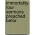 Immortality. Four Sermons Preached Befor