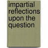 Impartial Reflections Upon The Question door Onbekend