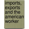 Imports, Exports And The American Worker by Unknown