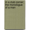 In A Club Corner: The Monologue Of A Man by Unknown