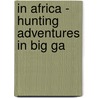 In Africa - Hunting Adventures In Big Ga by John T. McCutcheon
