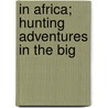 In Africa; Hunting Adventures In The Big by John T. 1870-1949 Mccutcheon