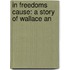 In Freedoms Cause: A Story Of Wallace An
