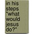 In His Steps "What Would Jesus Do?"