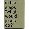 In His Steps "What Would Jesus Do?" door Charles M. Sheldon