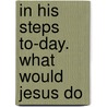 In His Steps To-Day. What Would Jesus Do door Charles Monroe Sheldon