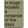 In Kings' Houses: A Romance Of The Days door Onbekend