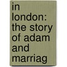 In London: The Story Of Adam And Marriag door Onbekend
