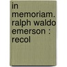 In Memoriam. Ralph Waldo Emerson : Recol door Alexander Ireland