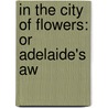 In The City Of Flowers: Or Adelaide's Aw door Emma Marshall