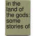 In The Land Of The Gods: Some Stories Of