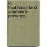 In Troubadour-Land. A Ramble In Provence door Sabine Baring Gould