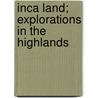 Inca Land; Explorations In The Highlands door Hiram Bingham