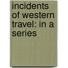 Incidents Of Western Travel: In A Series door Onbekend