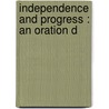 Independence And Progress : An Oration D by Richard C. 1832-1901 Mccormick