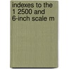 Indexes To The 1 2500 And 6-Inch Scale M by Unknown