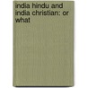 India Hindu And India Christian: Or What by Unknown