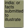 India: Or Facts Submitted To Illustrate by Unknown