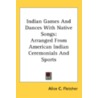 Indian Games And Dances With Native Song by Alice C. Fletcher