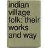Indian Village Folk: Their Works And Way