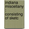Indiana Miscellany : Consisting Of Sketc by William C. Smith