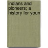 Indians And Pioneers; A History For Youn by Samuel Train Dutton