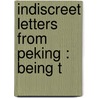 Indiscreet Letters From Peking : Being T by Bertram Lenox Putnam Weale