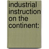 Industrial Instruction On The Continent: by Unknown