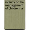 Infancy Or The Management Of Children: A by Unknown