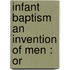 Infant Baptism An Invention Of Men : Or
