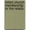 Infant Church Membership: Or The Relatio by Unknown