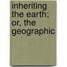 Inheriting The Earth; Or, The Geographic door Oscar Diedrich Von Engeln