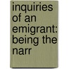 Inquiries Of An Emigrant: Being The Narr by Unknown