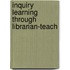 Inquiry Learning Through Librarian-Teach
