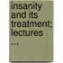 Insanity and Its Treatment; Lectures ...