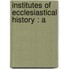 Institutes Of Ecclesiastical History : A door Onbekend