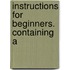 Instructions For Beginners. Containing A