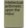 Intellectual Arithmetic : Upon The Induc by George B. 1797-1881 Emerson