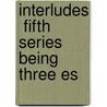 Interludes  Fifth Series  Being Three Es by Horace Smith