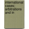 International Cases; Arbitrations And In by Henry Fraser Munro