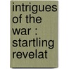 Intrigues Of The War : Startling Revelat door Sir Maurice Frederick