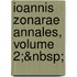 Ioannis Zonarae Annales, Volume 2;&Nbsp;