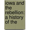 Iowa And The Rebellion: A History Of The by Unknown