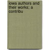 Iowa Authors And Their Works; A Contribu by Unknown