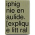 Iphig Nie En Aulide. [Expliqu E Litt Ral