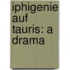 Iphigenie Auf Tauris: A Drama by Von Johann Wolfgang Goethe