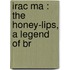 Irac Ma : The Honey-Lips, A Legend Of Br