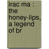 Irac Ma : The Honey-Lips, A Legend Of Br door Lady Isabel Burton