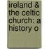 Ireland & The Celtic Church: A History O