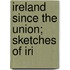 Ireland Since The Union; Sketches Of Iri